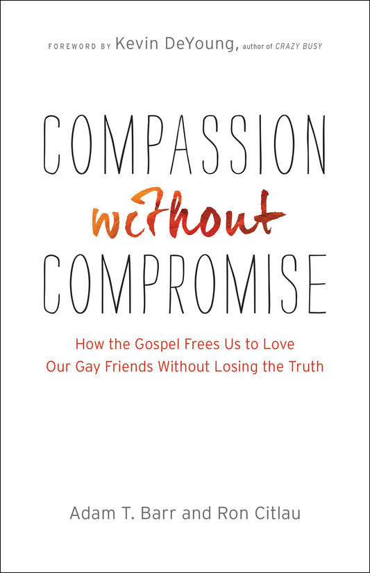 Compassion without Compromise: How the Gospel Frees Us to Love Our Gay Friends Without Losing the Truth