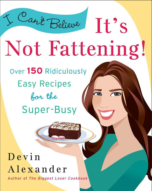 I Can't Believe It's Not Fattening!: Over 150 Ridiculously Easy Recipes for the Super Busy