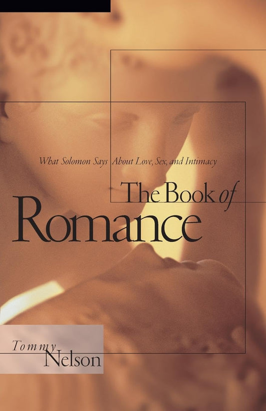 The Book of Romance: What Solomon Says About Love, Sex, and Intimacy