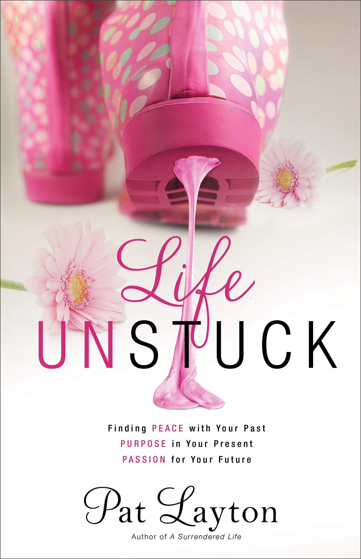 Life Unstuck: Finding Peace with Your Past, Purpose in Your Present, Passion for Your Future
