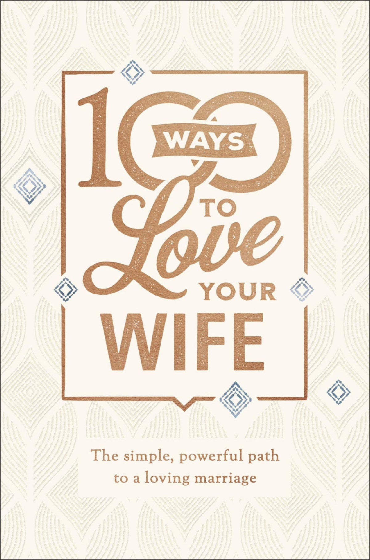 100 Ways to Love Your Wife: The Simple, Powerful Path to a Loving Marriage
