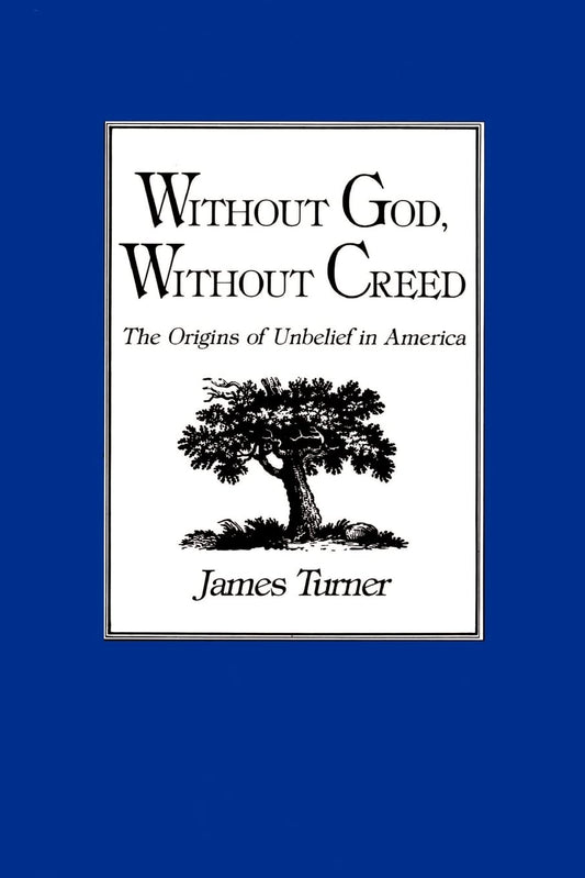 Without God, Without Creed: The Origins of Unbelief in America (New Studies in American Intellectual and Cultural History)