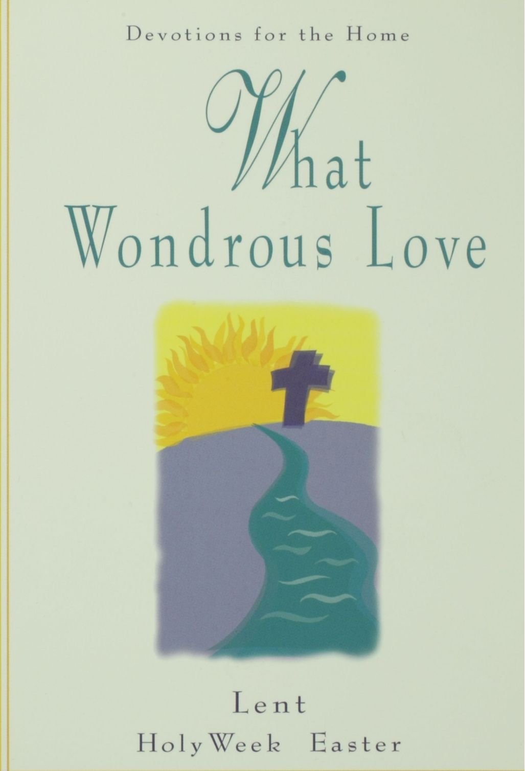 What Wondrous Love : Devotions for Lent, Holy Week, and Easter