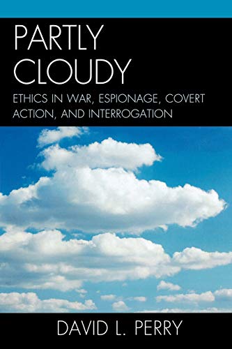 Partly Cloudy: Ethics in War, Espionage, Covert Action, and Interrogation (Scarecrow Professional Intelligence Education Series)