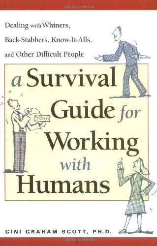 A Survival Guide for Working With Humans: Dealing With Whiners, Back-Stabbers, Know-It-Alls, and Other Difficult People