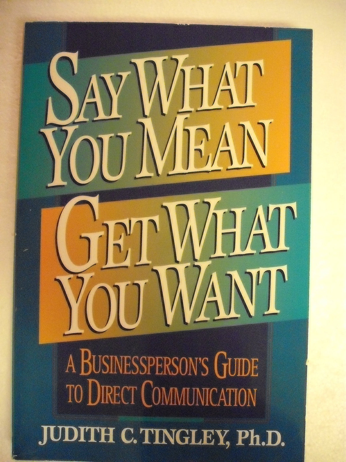 Say What You Mean, Get What You Want: A Businessperson's Guide to Direct Communication