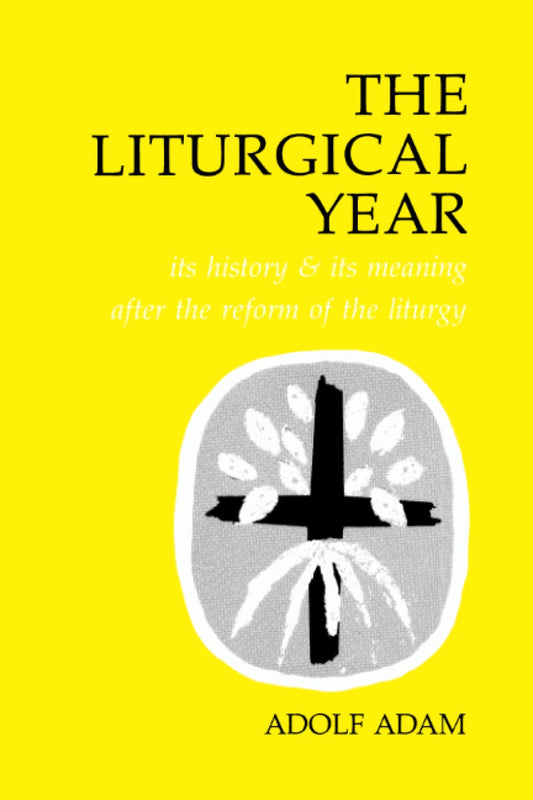 The Liturgical Year: Its History and Its Meaning After the Reform of the Liturgy