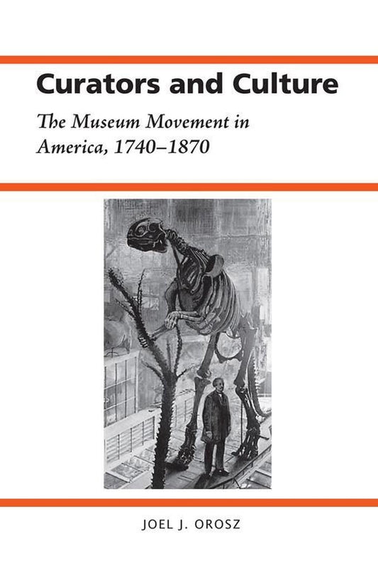 Curators and Culture: The Museum Movement in America, 1740-1870 (History of American Science and Technology)