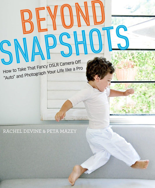 Beyond Snapshots: How to Take That Fancy DSLR Camera Off "Auto" and Photograph Your Life like a Pro