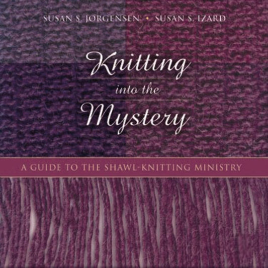 Knitting into the Mystery: A Guide to the Shawl-Knitting Ministry