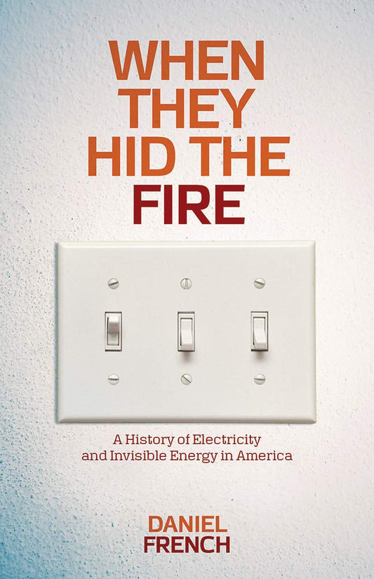 When They Hid the Fire: A History of Electricity and Invisible Energy in America (Intersections, 2)