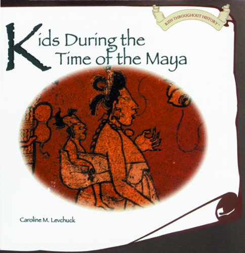 Kids During the Time of the Maya (Kids Throughout History)