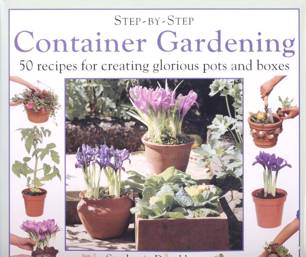 Step-By-Step Container Gardening: 50 Recipes for Creating Glorious Pots and Boxes