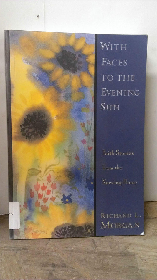 With Faces to the Evening Sun: Faith Stories from the Nursing Home