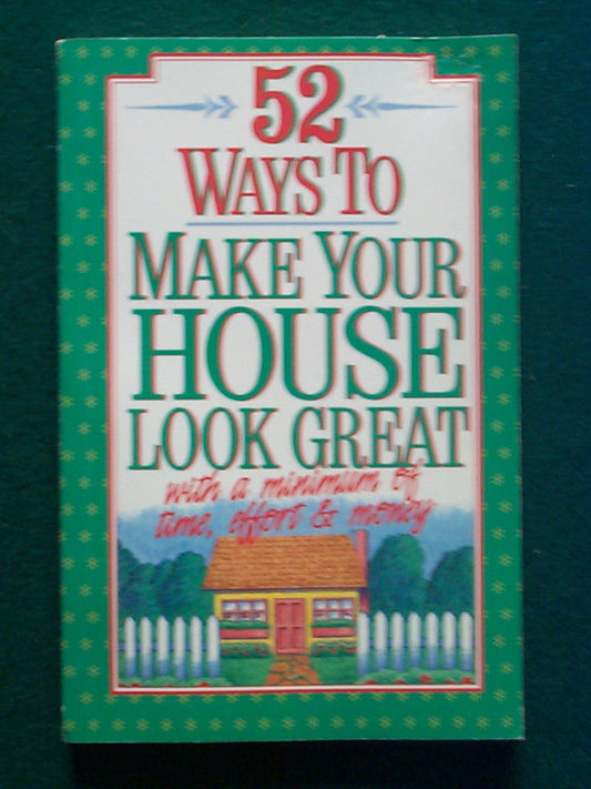 52 Ways to Make Your House Look Great With a Minimum of Time, Effort and Money