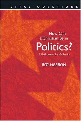 How Can a Christian Be in Politics?: A Guide Toward Faithful Politics (Vital Questions)