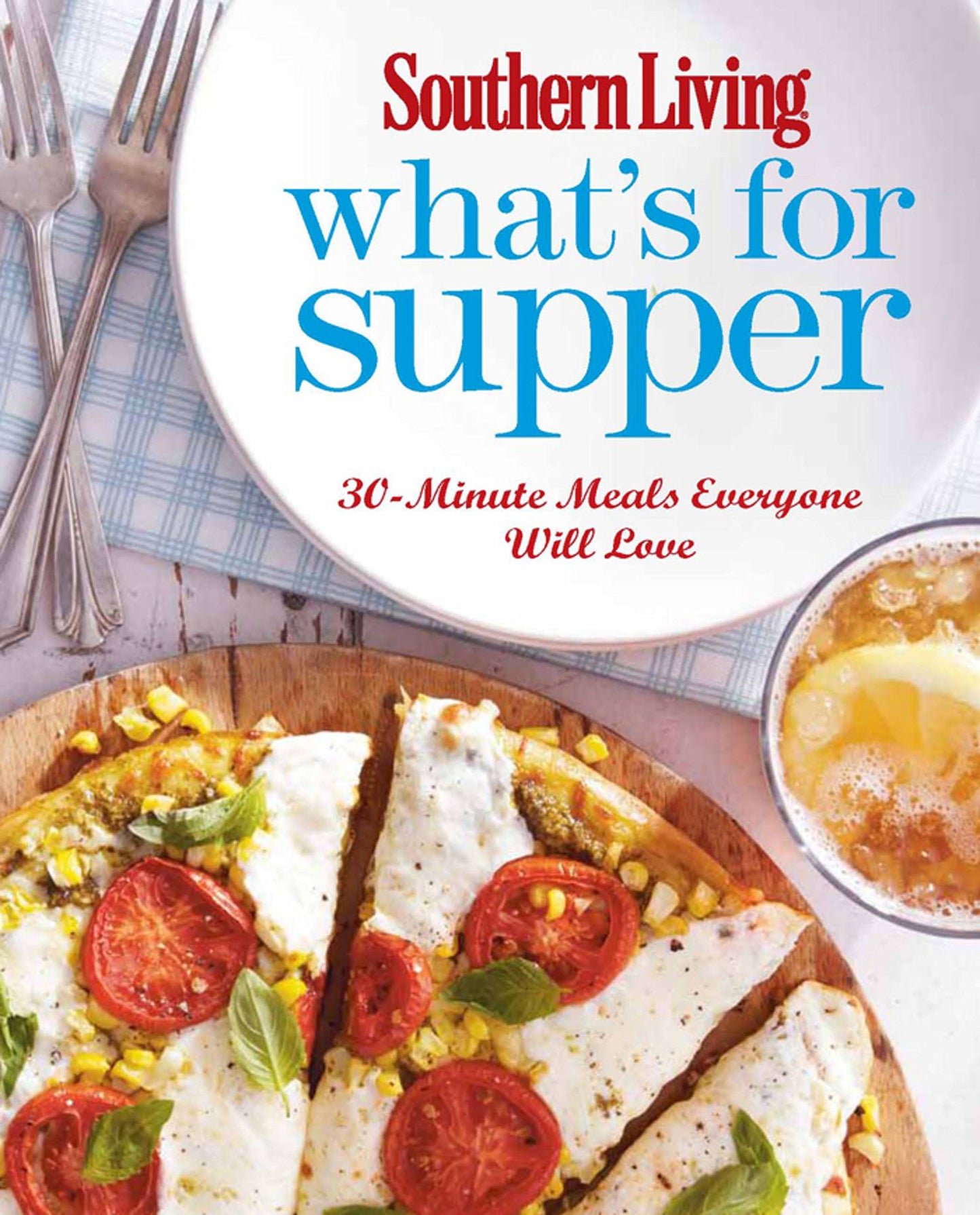 Southern Living What's for Supper: 30-Minute Meals Everyone Will Love