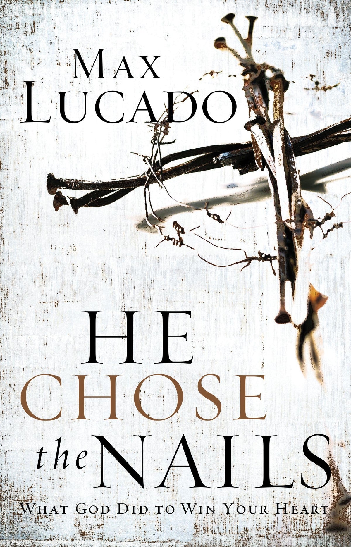 He Chose the Nails: What God Did to Win Your Heart