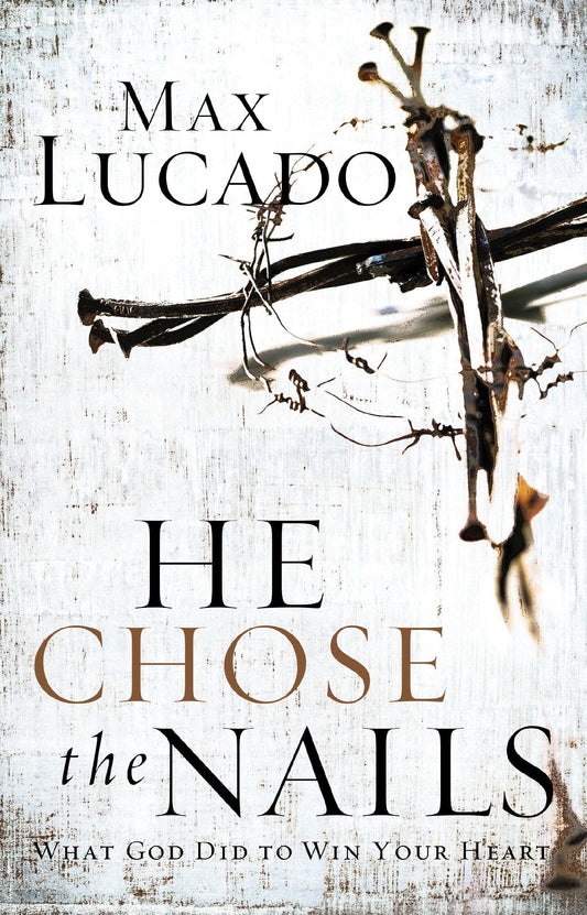 He Chose the Nails: What God Did to Win Your Heart