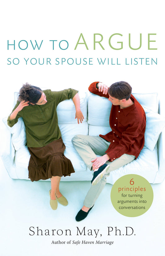 How To Argue So Your Spouse Will Listen: 6 Principles for Turning Arguments into Conversations