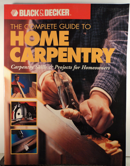 The Complete Guide to Home Carpentry : Carpentry Skills & Projects for Homeowners (Black & Decker Home Improvement Library)