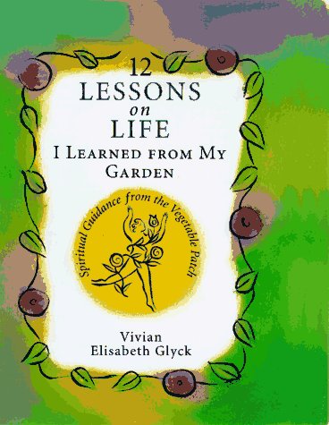 12 Lessons on Life I Learned from My Garden: Spiritual Guidance from the Vegetable Patch