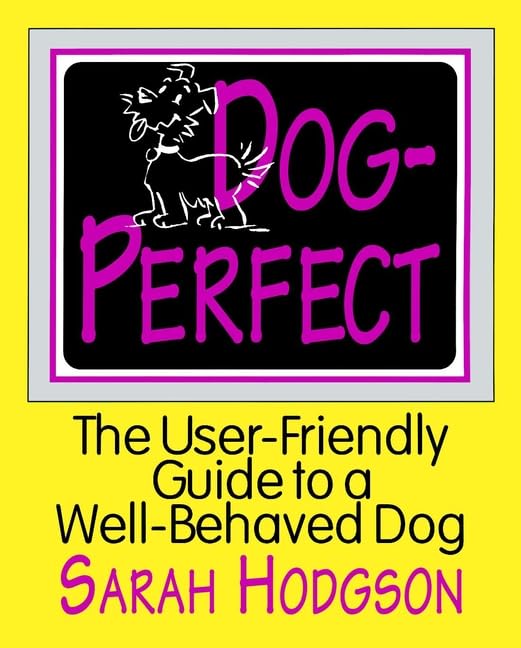 Dog Perfect: The User-Friendly Guide to a Well-Behaved Dog
