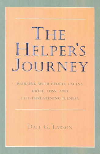 The Helper's Journey: Working With People Facing Grief, Loss, and Life-Threatening Illness