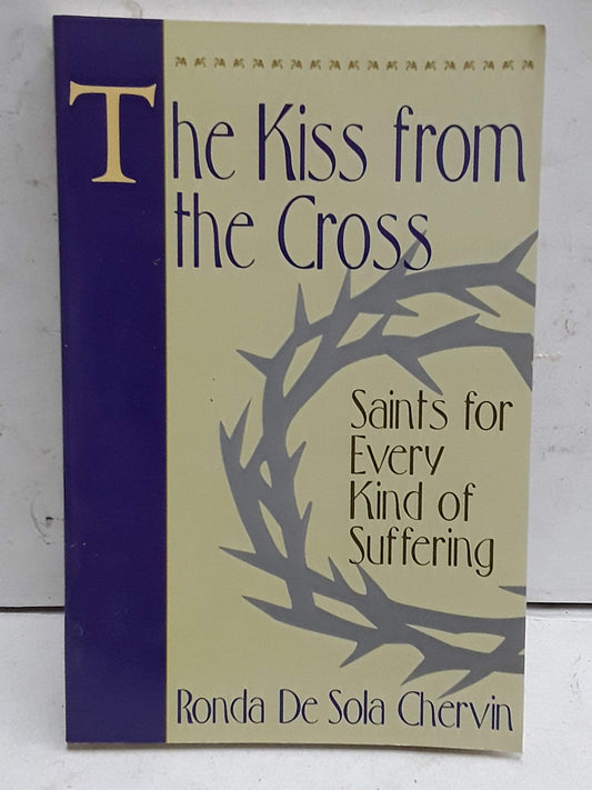 The Kiss From the Cross: Saints for Every Kind of Suffering