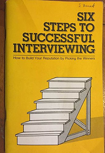 Six steps to successful interviewing: How to build your reputation by picking the winners