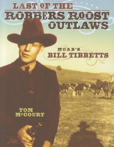 Last of the Robbers Roost Outlaws: Moab’s Bill Tibbetts