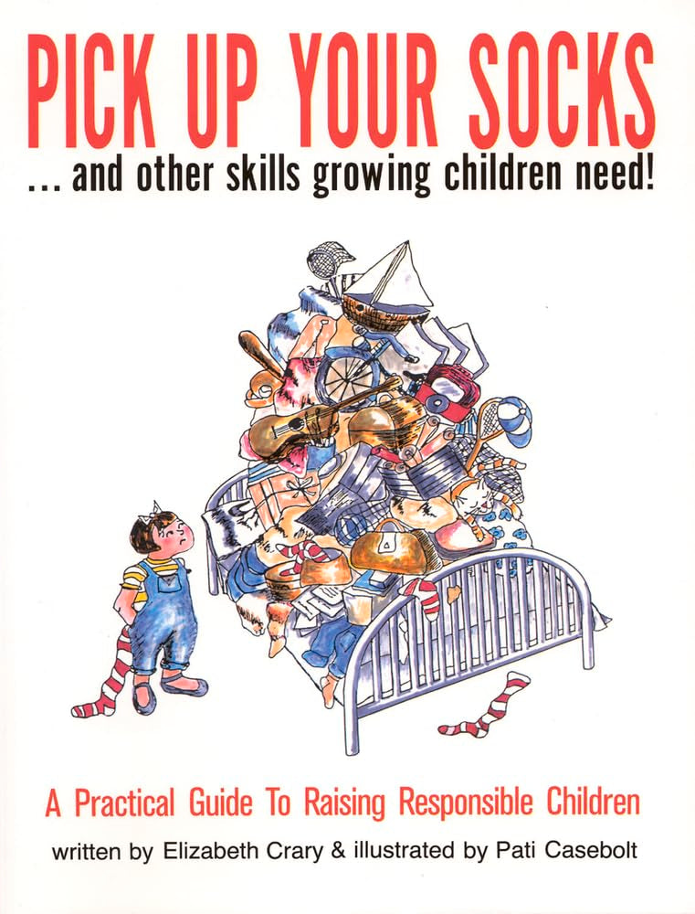Pick Up Your Socks . . . and Other Skills Growing Children Need!: A Practical Guide to Raising Responsible Children