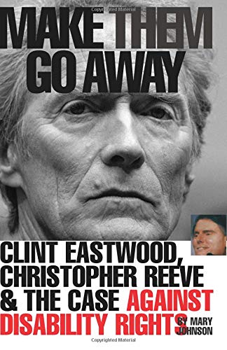 Make Them Go Away: Clint Eastwood, Christopher Reeve & The Case Against Disability Rights
