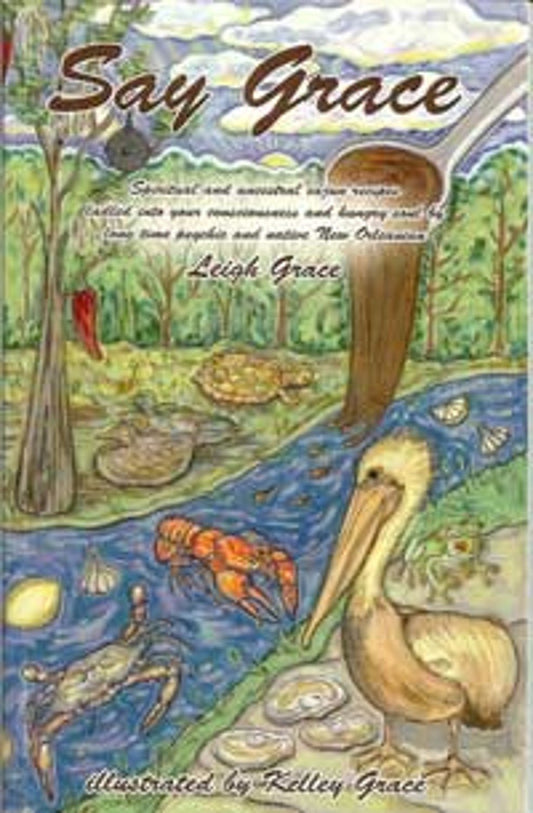 Say Grace" Spiritual and Ancestral Recipes Ladled Into Your Consciousness and Hungry Soul By Long Time Psychic and Native New Orleanian