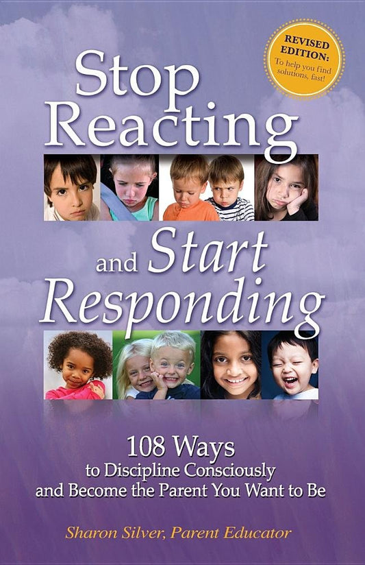 Stop Reacting and Start Responding : 108 Ways to Discipline Consciously and Become the Parent You Want to Be