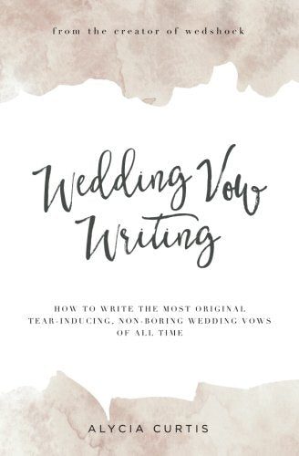 Wedding Vow Writing: How to write the most original, tear-inducing, non-boring wedding vows of all time