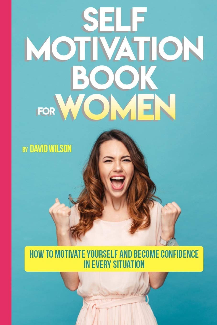 Self Motivation Book for Women: How to Motivate Yourself and Become Confidence in Every Situation (Self Confidence, Self Improvement, Self Esteem, ... Skills, People Skills, People Person)