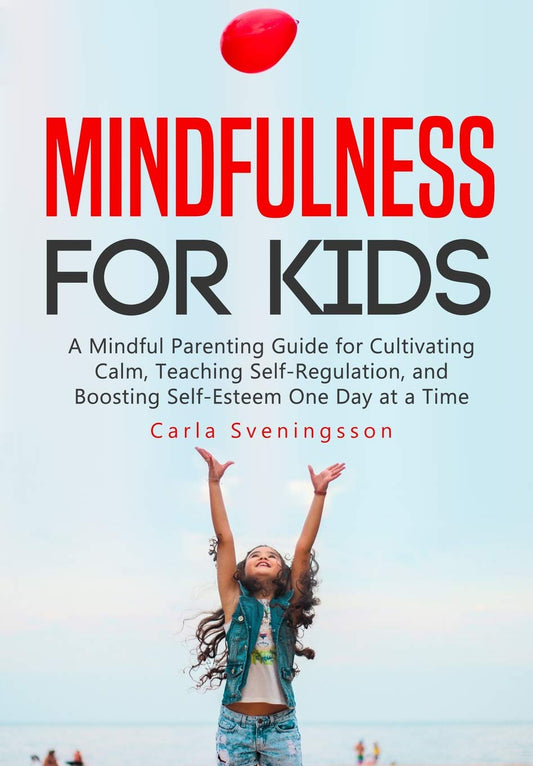 Mindfulness for Kids: A Mindful Parenting Guide for Cultivating Calm, Teaching Self-Regulation, and Boosting Self-Esteem One Day at a Time