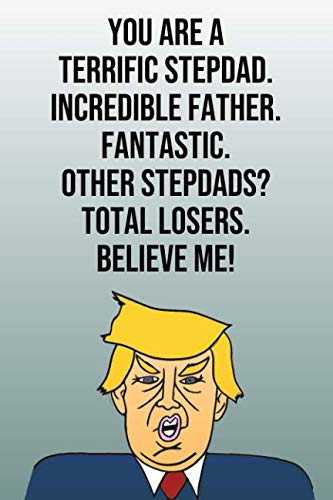 You Are A Terrific Stepdad Incredible Father Fantastic Other Stepdads Total Losers Believe Me: Donald Trump Fathers's Day 110-Page Blank Journal Better Than A Card