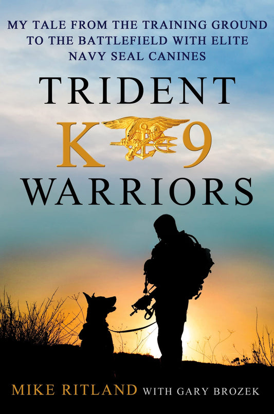Trident K9 Warriors: My Tale from the Training Ground to the Battlefield with Elite Navy SEAL Canines