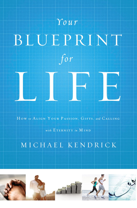 Your Blueprint for Life: How to Align Your Passion, Gifts, and Calling with Eternity in Mind