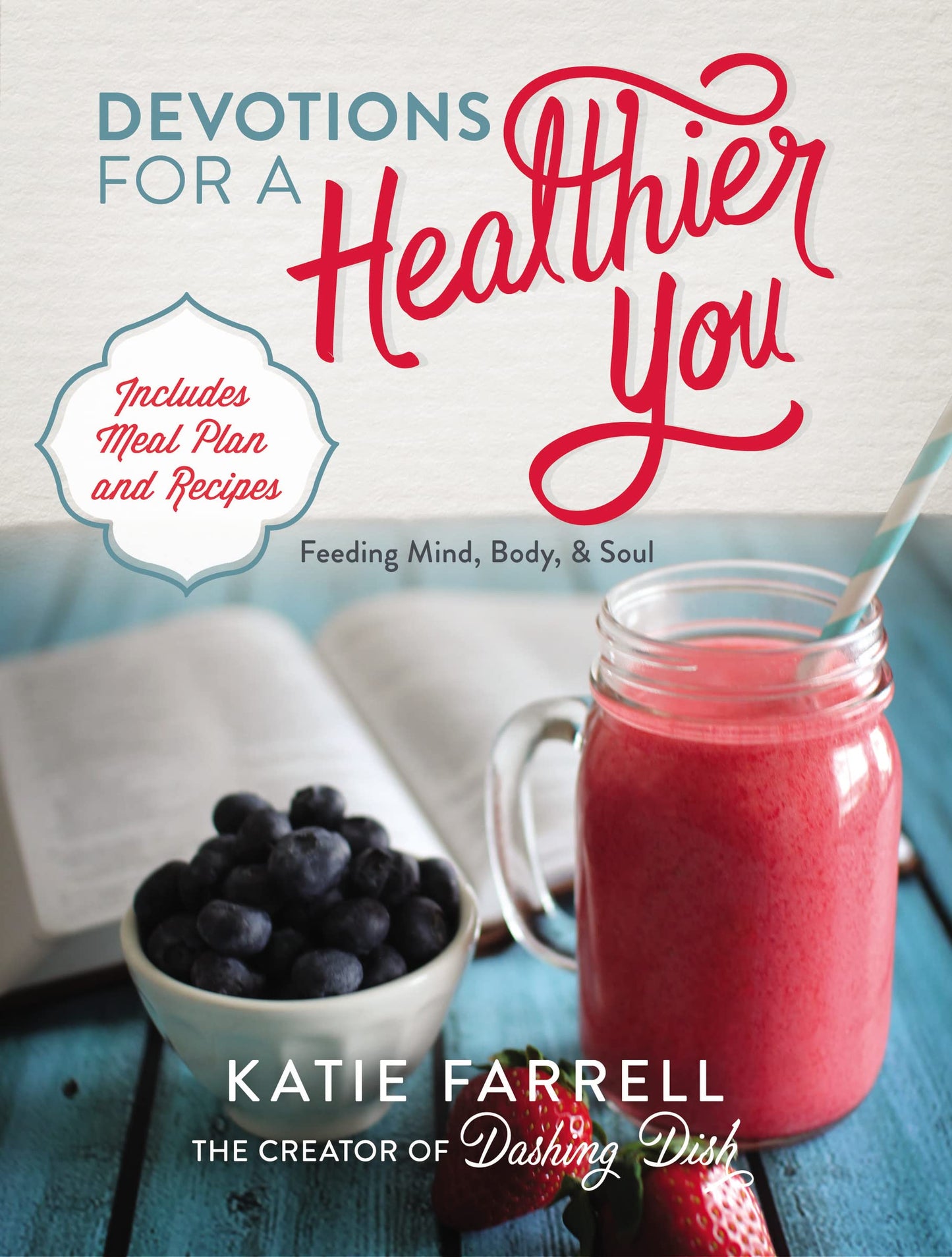 Devotions for a Healthier You: Feeding Mind, Body, and Soul (A 70-Day Devotional, plus One-Week Meal Plan and Recipes)