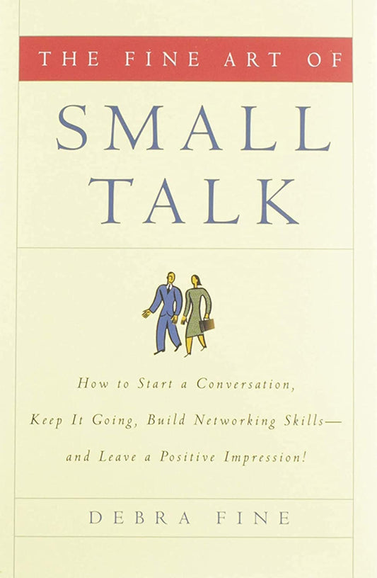 The Fine Art of Small Talk: How To Start a Conversation, Keep It Going, Build Networking Skills -- and Leave a Positive Impression!