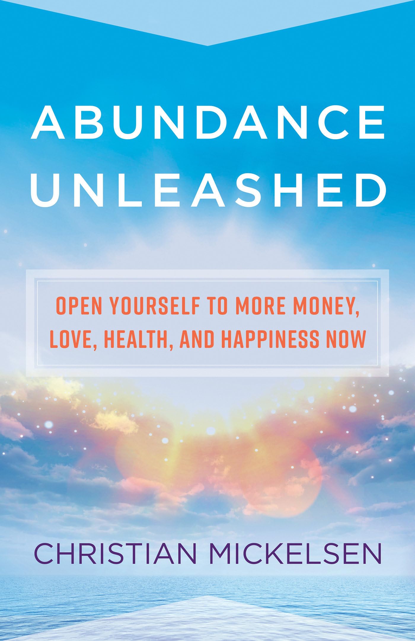 Abundance Unleashed: Open Yourself to More Money, Love, Health, and Happiness Now