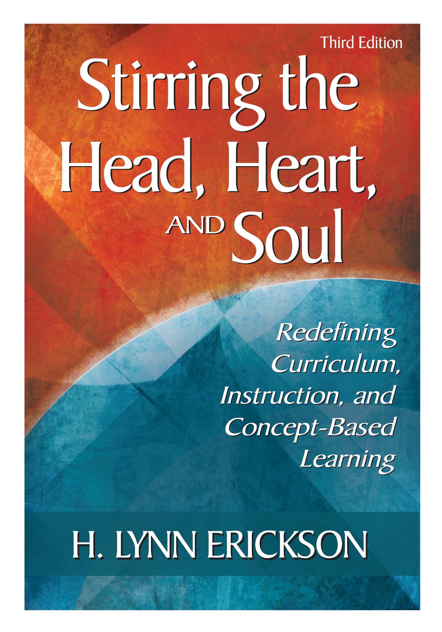 Stirring the Head, Heart, and Soul: Redefining Curriculum, Instruction, and Concept-Based Learning, 3rd Edition
