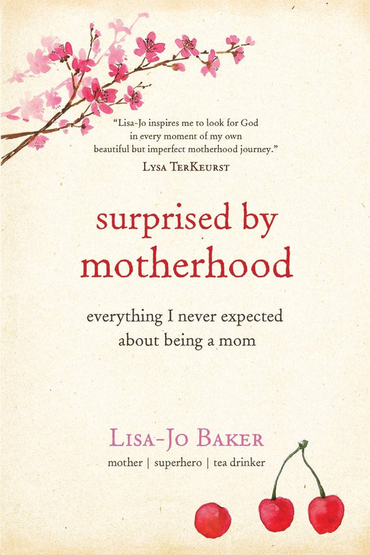 Surprised by Motherhood: Everything I Never Expected About Being a Mom - Lisa-jo’s Story of Becoming & Being a Mom, and in the Process, & Discovering