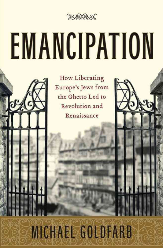 Emancipation: How Liberating Europe's Jews from the Ghetto Led to Revolution and Renaissance