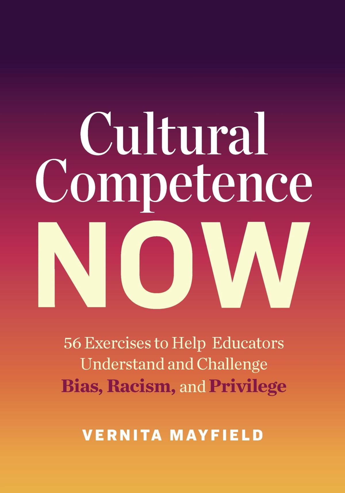 Cultural Competence Now: 56 Exercises to Help Educators Understand and Challenge Bias, Racism, and Privilege