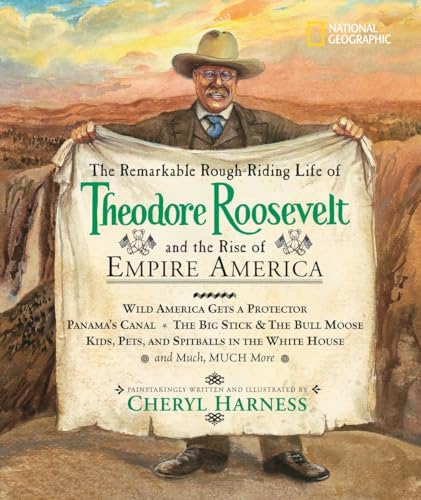 Remarkable Rough-Riding Life of Theodore Roosevelt and the Rise of Empire America, The: Wild America Gets a Protector; Panama's Canal; The Big Stick & ... Much, Much More (Cheryl Harness Histories)