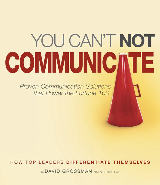 You Can't Not Communicate: Proven Solutions that Power the Fortune 100